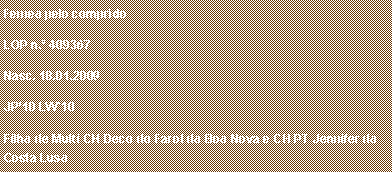Caixa de texto: F�mea p�lo compridoLOP n.� 409367Nasc. 18.01.2009JP�10 LW�10Filha de Multi CH Deco do Farol da Boa Nova e CH PT Jennifer da Costa Lusa 
